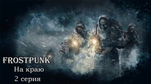 Frostpunk. На краю. 2 серия. Устанавливая дипломатические отношения.