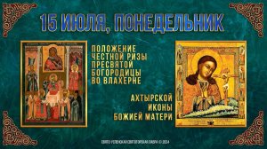 Положение честной Ризы Пресвятой Богородицы во Влахерне. Ахтырской иконы Божией Матери. 15.07.2024 г