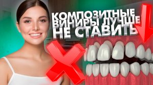 Некоторые стоматологи считают, что композитные виниры лучше не ставить, почему?