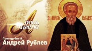 ДЕНЬ АНГЕЛА. ПРЕПОДОБНЫЙ АНДРЕЙ РУБЛЕВ