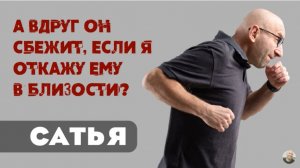 Сатья • А вдруг он сбежит, если я откажу ему в близости