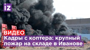 Кадры крупного пожара на складе полимеров в Иванове / Известия