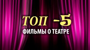 ТОП - 5  ФИЛЬМЫ О ТЕАТРЕ