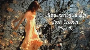 Апофеоз. Любовь Чернышова - стихи и монтаж.  Муз. фон - Джош Гробан "Пер Те"