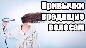 Привычки вредящие волосам. Уход за волосами. Красивые волосы.