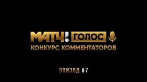 Эпизод #7. Первый суперфиналист Матч! Голос! Конкурс комментаторов