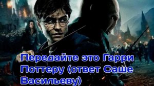 Передайте это Гарри Поттеру (ответ Саше Васильеву)