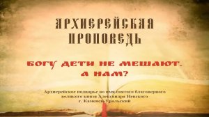 Проповедь Преосвященного Мефодия «Богу дети не мешают. А нам?»