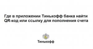 Где в приложении Тинькофф банка найти QR код или ссылку для пополнения счета