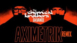 Chemical Brothers - Galvanize (AXIMETRIK Remix)