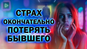 Страх Окончательно Потерять Бывшего! Как Вернуть Любого Бывшего!