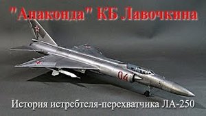 АНАКОНДА КБ Лавочкина.История ЛА-250!