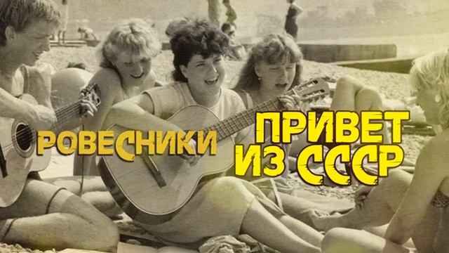 РОВЕСНИКИ _ Привет из СССР!