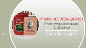 «Русский писатель-правозащитник В.Г. Короленко» (онлайн-лекция Н.Н. Закировой)