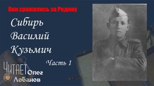 Сибирь Василий Кузьмич. Часть 1.Они сражались за Родину. Проект Дмитрия Куринного.