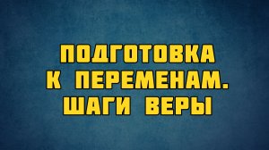 PT513 Rus 44. Подготовка к переменам. Шаги веры.