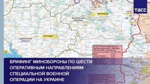 Брифинг Минобороны по шести оперативным направлениям специальной военной операции на Украине