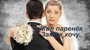 Жил паренёк. Замуж хочу. Сказ.
