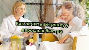 Как лечить ветрянку у взрослых быстро