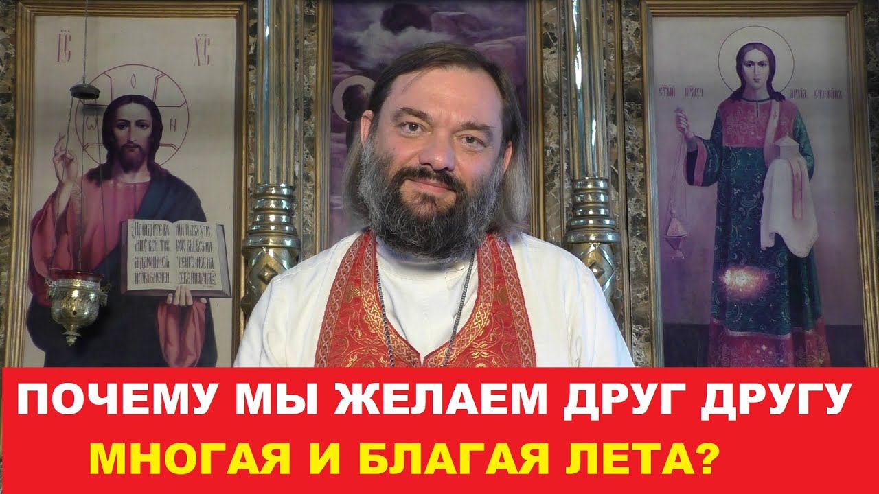 Почему мы желаем друг другу МНОГАЯ И БЛАГАЯ ЛЕТА? Священник Валерий Сосковец