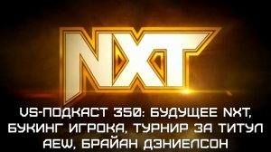 VS-Подкаст 350: Букинг Игрока, Будущее NXT, Турнир за титул AEW, Брайан Дэниелсон, PWI 500