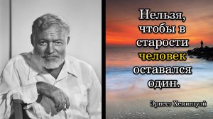 Эрнест Хемингуэй. Нельзя, чтобы в старости человек оставался один.