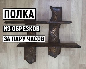 ПОЛКА ИЗ ОБРЕЗКОВ ДЕРЕВА ЗА ПАРУ ЧАСОВ СВОИМИ РУКАМИ