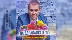 ПОЗДРАВЛЯЮ Я ТЕБЯ - Александр Закшевский Поздравление с днём рождения женщине!