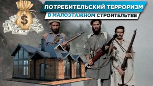 ПОТРЕБИТЕЛЬСКИЙ ТЕРРОРИЗМ В МАЛОЭТАЖНОМ СТРОИТЕЛЬСТВЕ