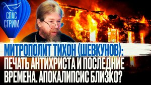 МИТРОПОЛИТ ТИХОН (ШЕВКУНОВ): ПЕЧАТЬ АНТИХРИСТА И ПОСЛЕДНИЕ ВРЕМЕНА. АПОКАЛИПСИС БЛИЗКО?