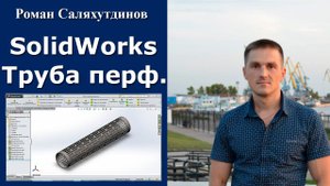 SolidWorks Труба перфорированная. Массивы | Роман Саляхутдинов.