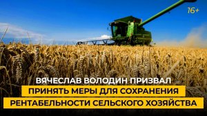 Вячеслав Володин призвал принять меры для сохранения рентабельности сельского хозяйства