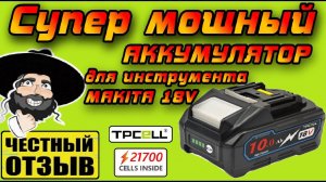 Обзор аккумулятора TPCell 10Ah для инструмента MAKITA 18v! Честная ёмкость за вменяемые деньги!!!