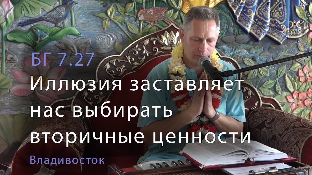 2019-07-28 - БГ 7.27 - Иллюзия заставляет нас выбирать вторичные ценности Владивосток храм