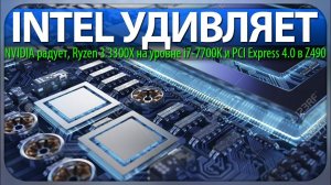 INTEL УДИВЛЯЕТ, NVIDIA радует, Ryzen 3 3300X на уровне i7-7700K и PCI Express 4.0 в Z490