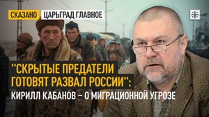 "Скрытые предатели готовят развал России": Кирилл Кабанов – о миграционной угрозе