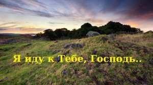 Я иду к Тебе, Господь..