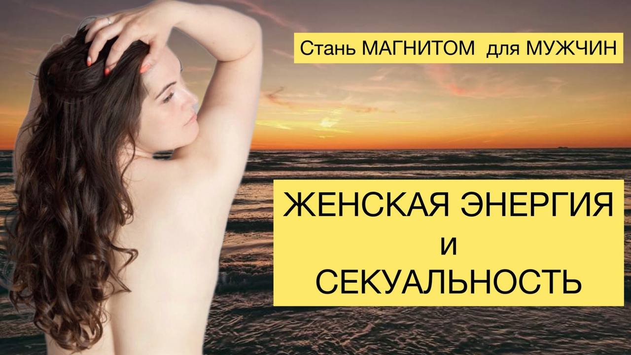 ЖЕНСКАЯ ЭНЕРГИЯ И СЕКСУАЛЬНОСТЬ. Развей в себе ЖЕНСТВЕННОСТЬ
