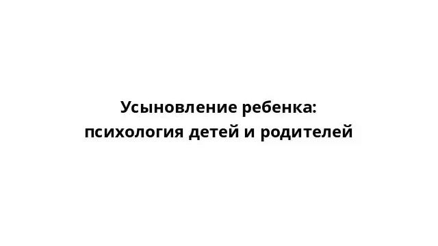 Усыновление ребенка: психология детей и родителей