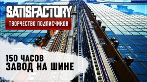 ЗАВОД НА ШИНЕ | 150 ЧАСОВ | SATISFACTORY: ОБЗОРЫ ЗАВОДОВ #92