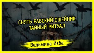 СНЯТЬ РАБСКИЙ ОШЕЙНИК. ТАЙНЫЙ РИТУАЛ. #ВЕДЬМИНАИЗБА ▶️ #МАГИЯ