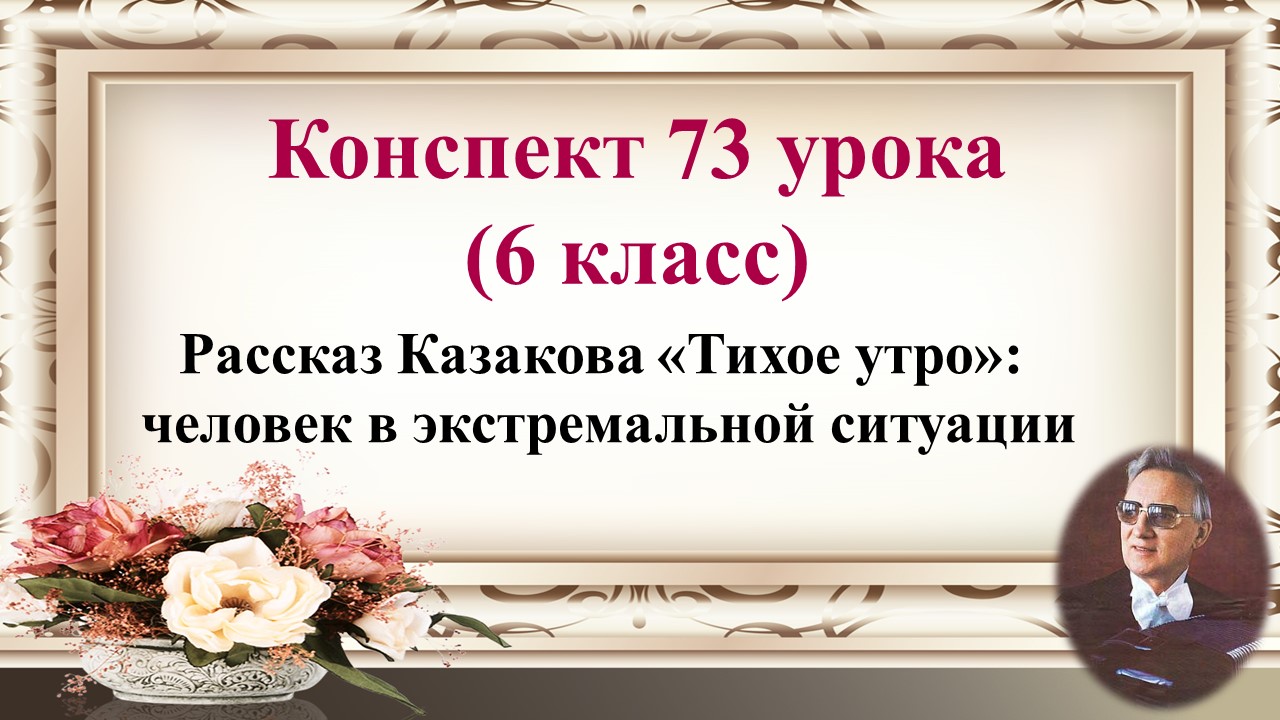 73 урок 3 четверть 6 класс. Рассказ Ю.П. Казакова «Тихое утро»: человек в экстремальной ситуации