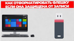 КАК ОТФОРМАТИРОВАТЬ ФЛЕШКУ ЕСЛИ ОНА ЗАЩИЩЕНА ОТ ЗАПИСИ