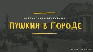 СПЕЦПРОЕКТ «ПУШКИН В ГОРОДЕ» // ВИРТУАЛЬНАЯ ЭКСКУРСИЯ ПО ПУШКИНСКИМ МЕСТАМ