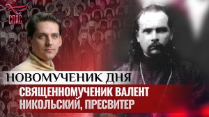 СВЯЩЕННОМУЧЕНИК ВАЛЕНТ НИКОЛЬСКИЙ, ПРЕСВИТЕР / НОВОМУЧЕНИК ДНЯ