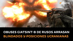 Los obuses Giatsint-B de 152 mm del Ejército ruso arrasan vehículos blindados y posiciones fortifica