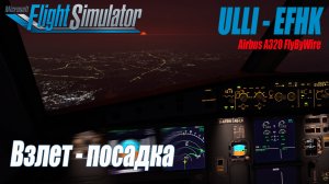 Airbus A320 FlyByWire - ВЗЛЕТ - ПОСАДКА - MSFS 2020 - ULLI - EFHK | #a320 #FlyByWire