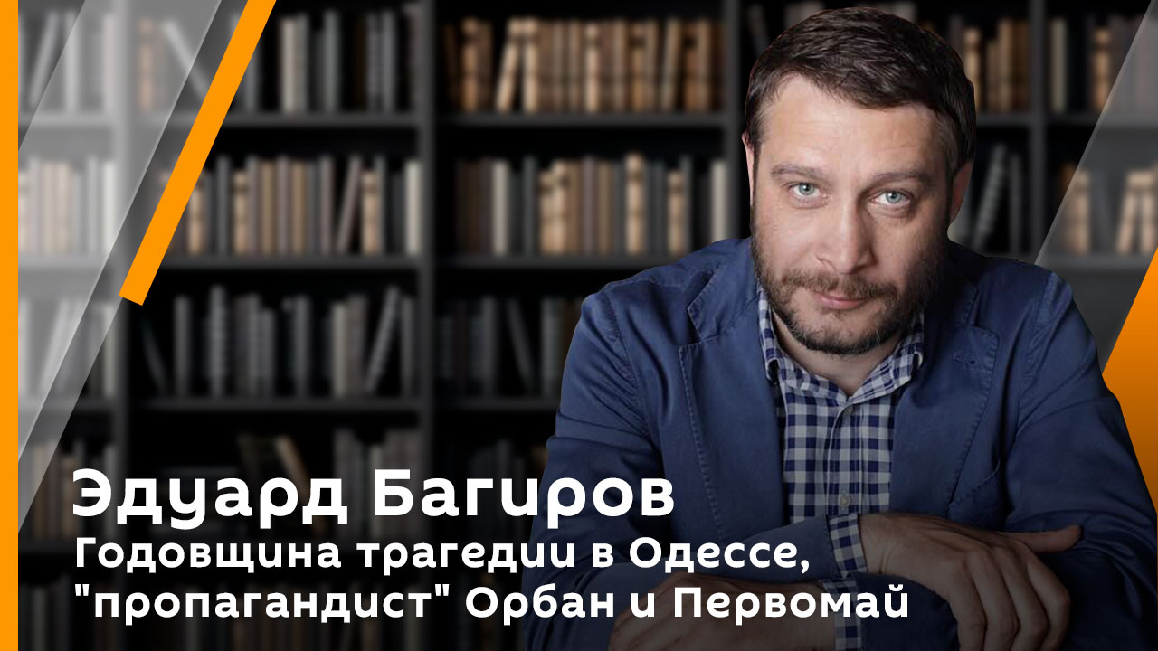 Годовщина трагедии в Одессе, "пропагандист" Орбан и Первомай | Эдуард Багиров