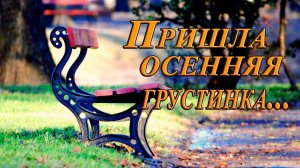 Пришла ОСЕННЯЯ ГРУСТИНКА *