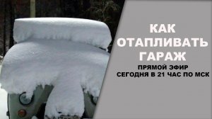 КАК отапливать гараж  СЕГОДНЯ в 21 час по МСК в прямом эфире